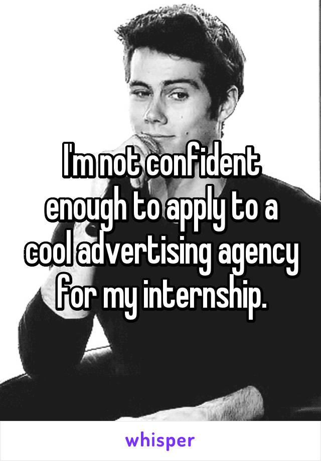 I'm not confident enough to apply to a cool advertising agency for my internship.