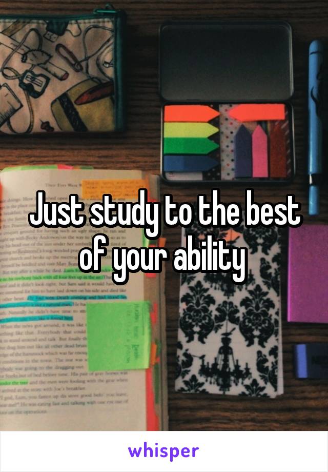 Just study to the best of your ability 