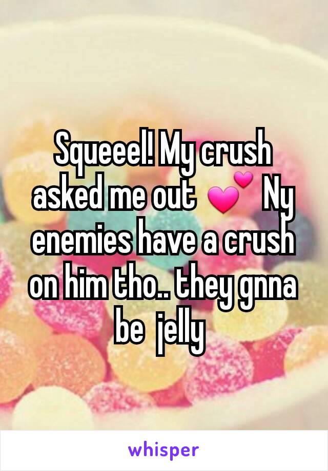 Squeeel! My crush asked me out 💕 Ny enemies have a crush on him tho.. they gnna be  jelly 