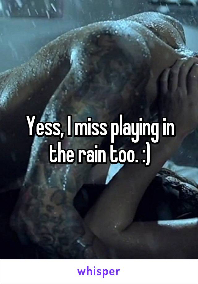 Yess, I miss playing in the rain too. :)