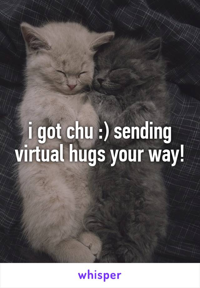 i got chu :) sending virtual hugs your way!