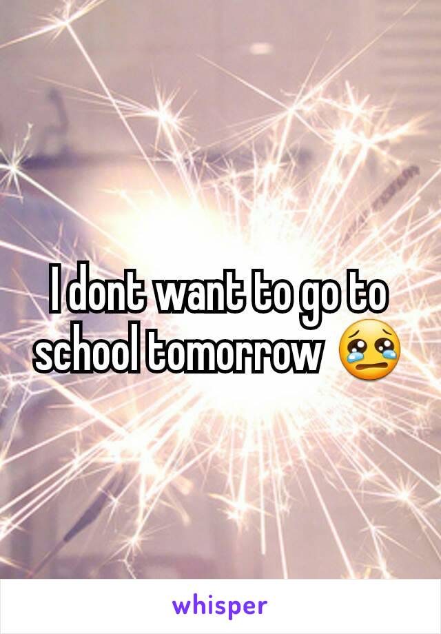 I dont want to go to school tomorrow 😢