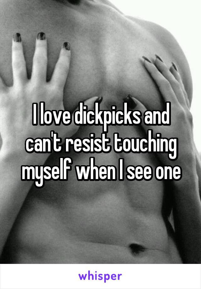 I love dickpicks and can't resist touching myself when I see one