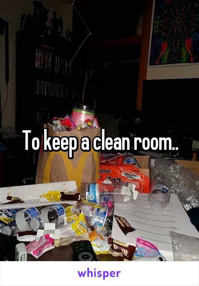 To keep a clean room..