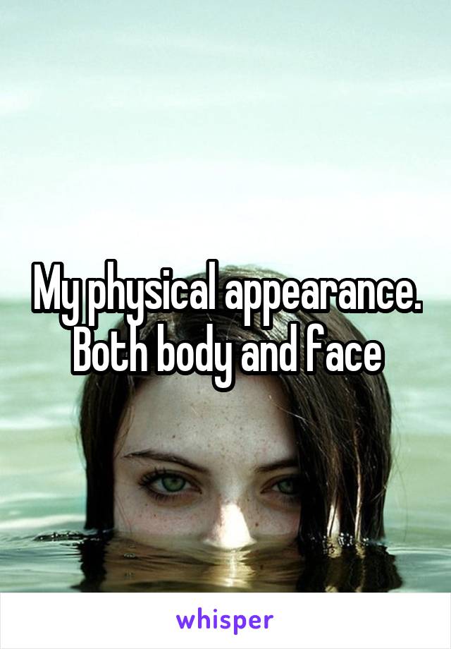 My physical appearance. Both body and face