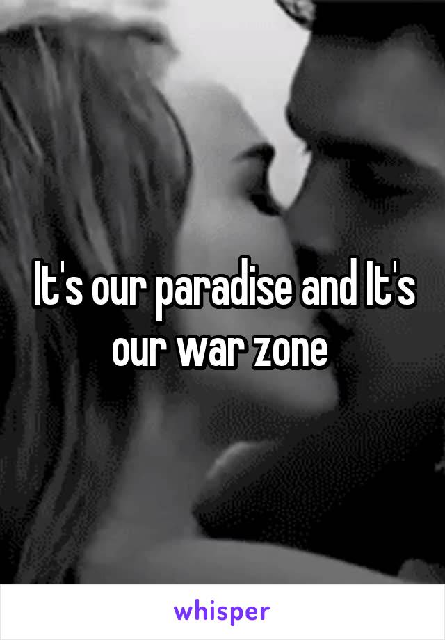 It's our paradise and It's our war zone 