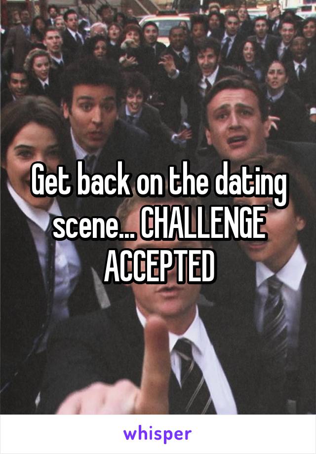 Get back on the dating scene... CHALLENGE ACCEPTED