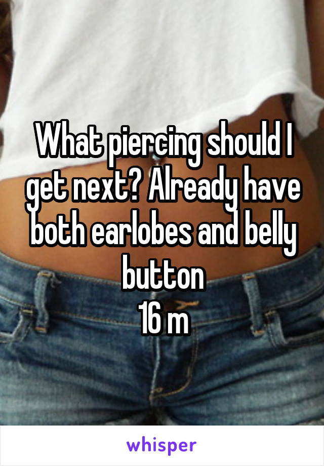 What piercing should I get next? Already have both earlobes and belly button
16 m