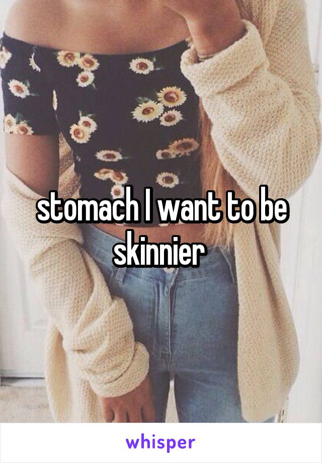 stomach I want to be skinnier 