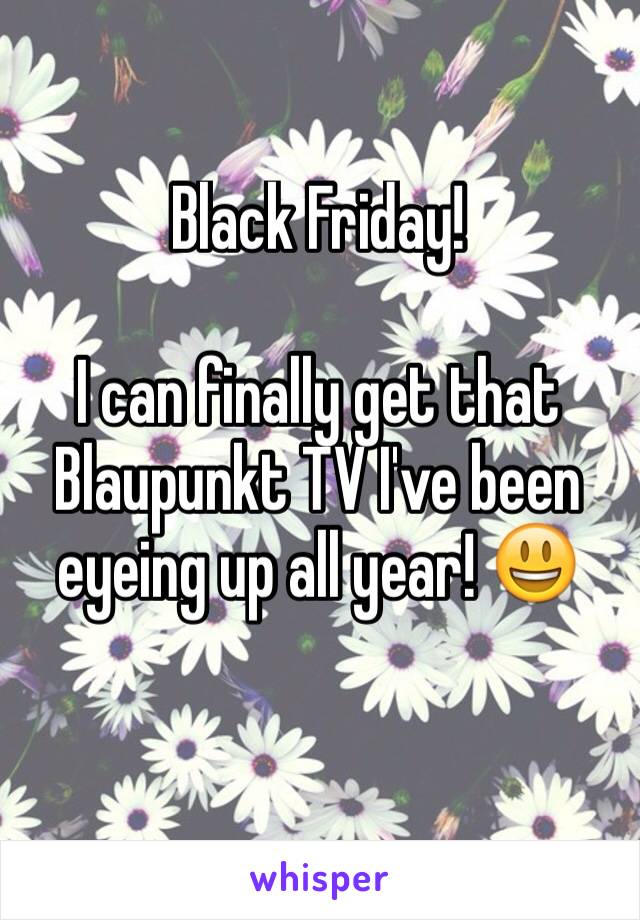 Black Friday!

I can finally get that Blaupunkt TV I've been eyeing up all year! 😃