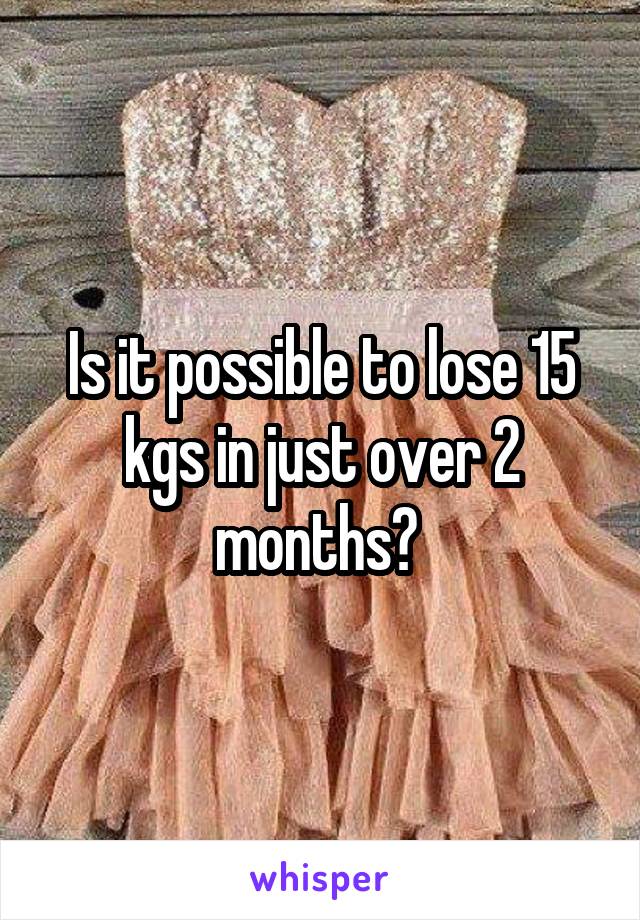 Is it possible to lose 15 kgs in just over 2 months? 