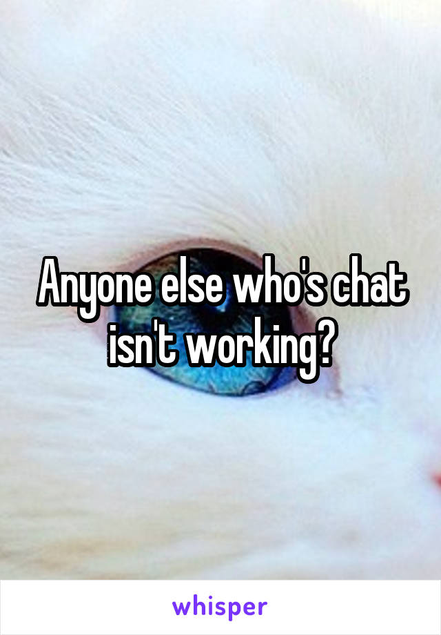 Anyone else who's chat isn't working?