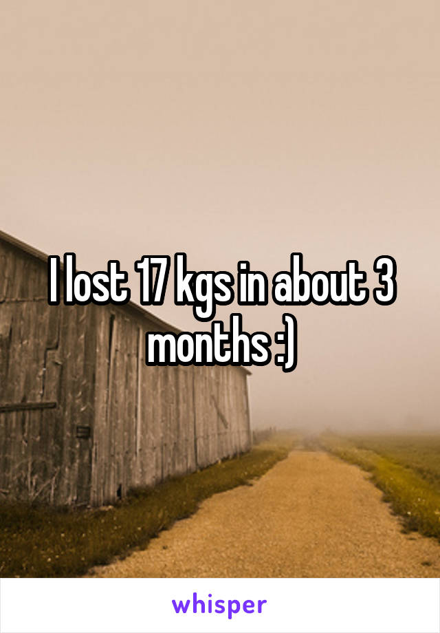 I lost 17 kgs in about 3 months :)