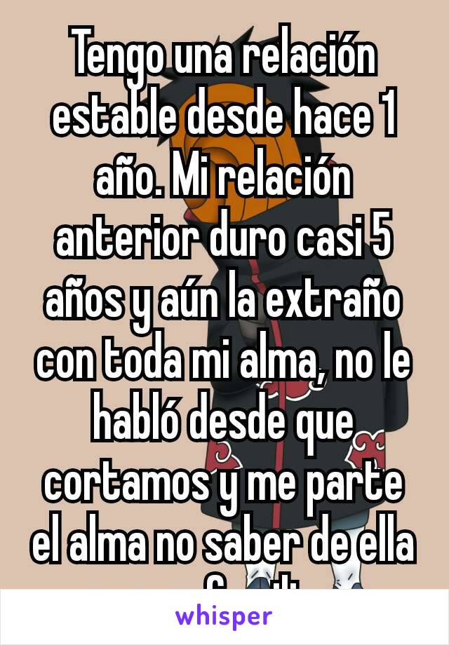 Tengo una relación estable desde hace 1 año. Mi relación anterior duro casi 5 años y aún la extraño con toda mi alma, no le habló desde que cortamos y me parte el alma no saber de ella o su familia