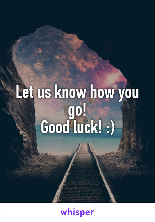 Let us know how you go!
Good luck! :)