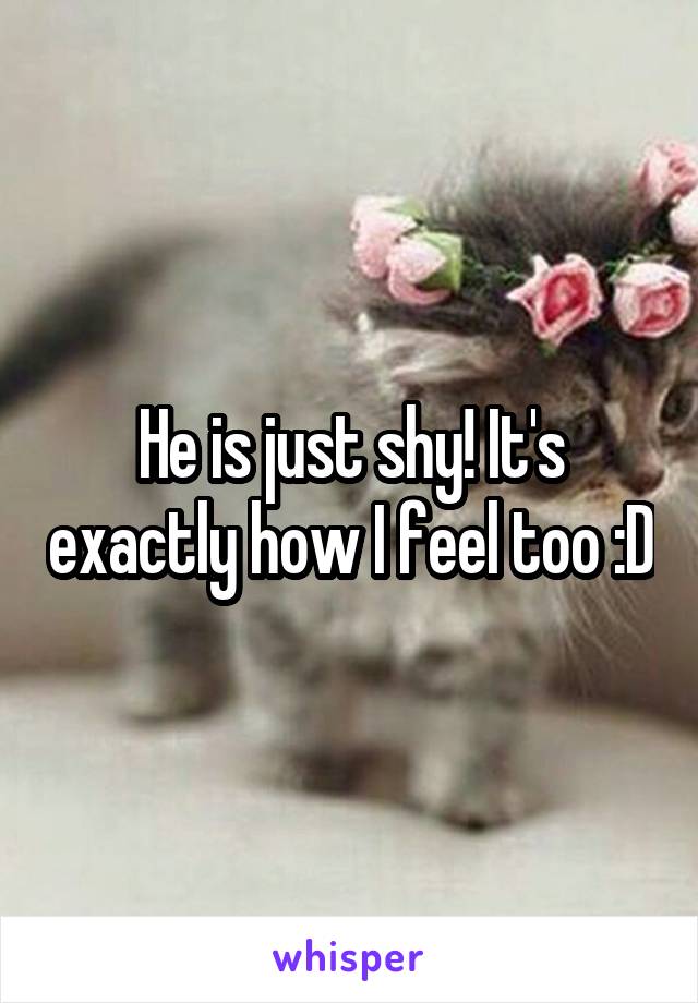 He is just shy! It's exactly how I feel too :D