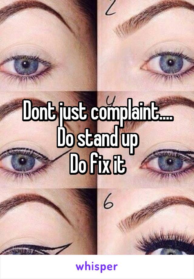 Dont just complaint....
Do stand up
Do fix it