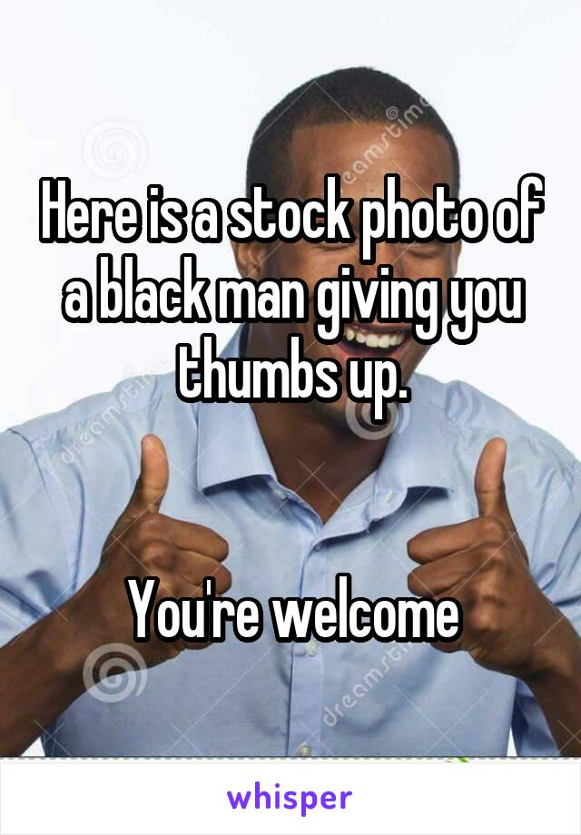 Here is a stock photo of a black man giving you thumbs up.


You're welcome