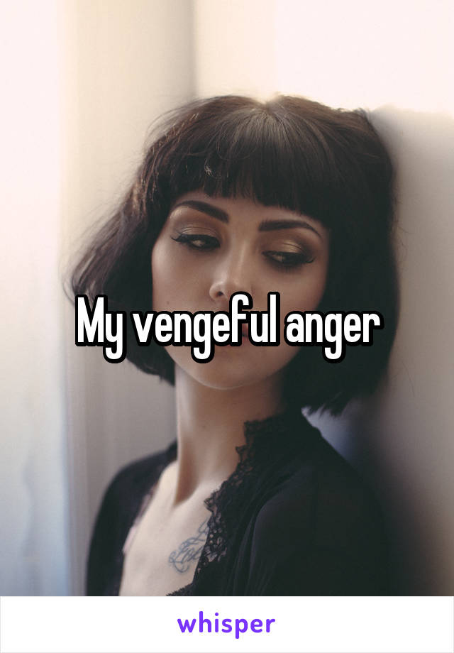 My vengeful anger