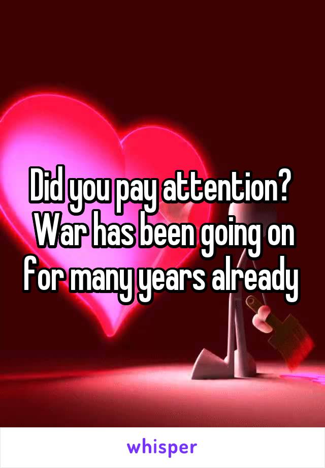 Did you pay attention?  War has been going on for many years already 