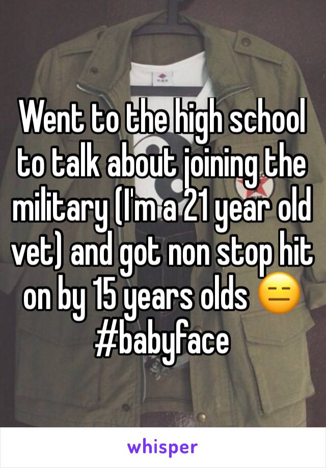 Went to the high school to talk about joining the military (I'm a 21 year old vet) and got non stop hit on by 15 years olds 😑 #babyface 