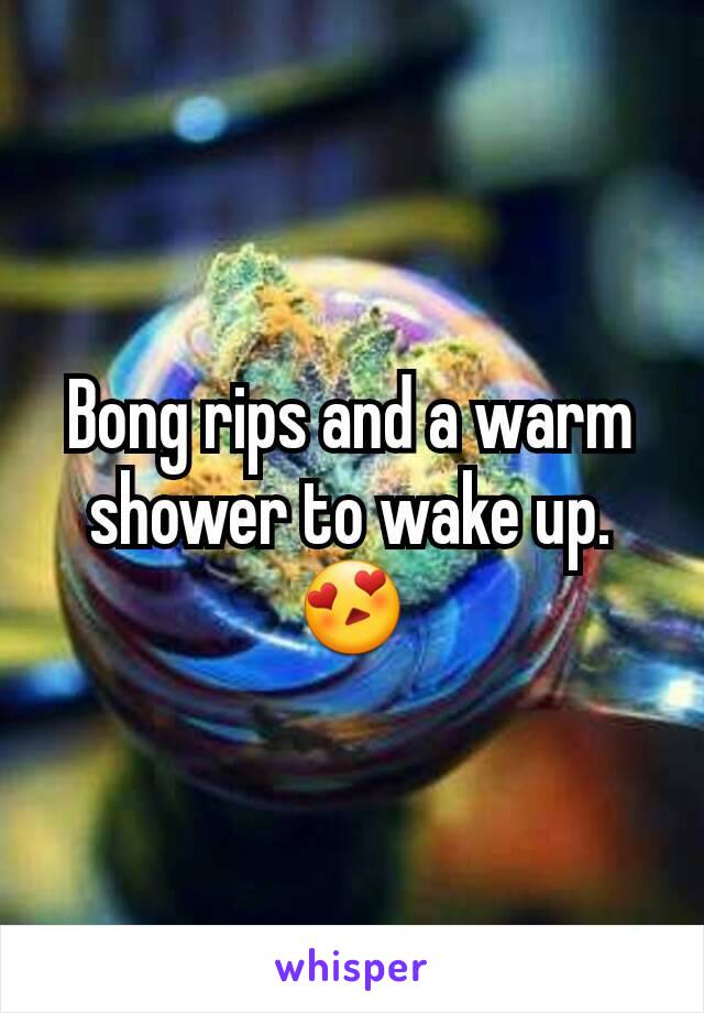 Bong rips and a warm shower to wake up. 😍