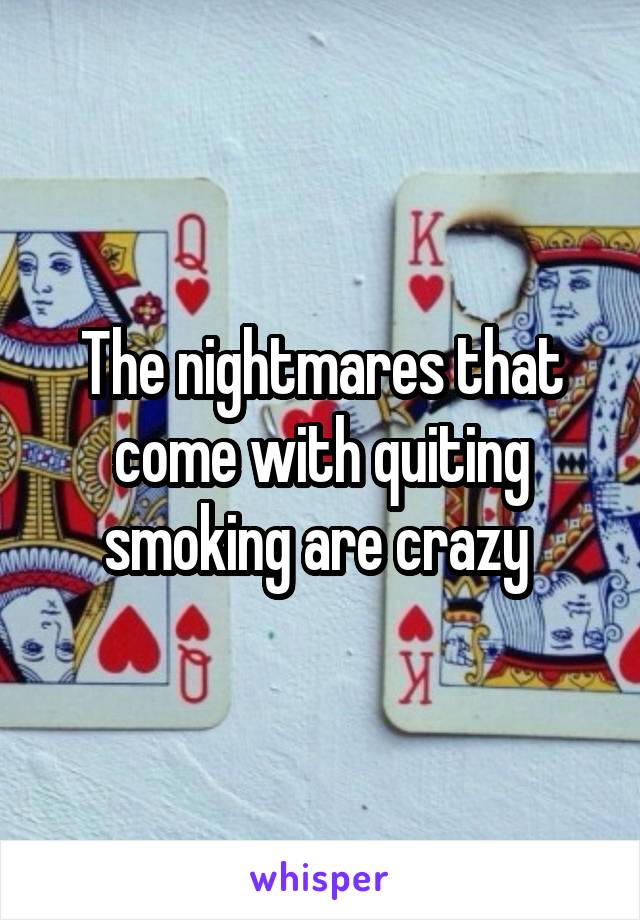 The nightmares that come with quiting smoking are crazy 