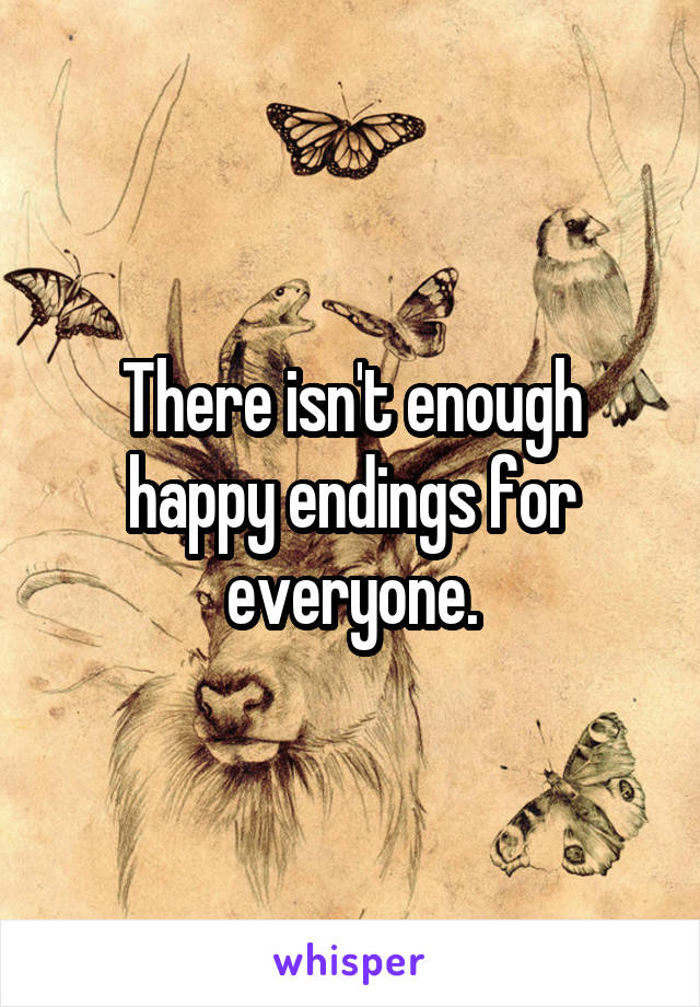 There isn't enough happy endings for everyone.