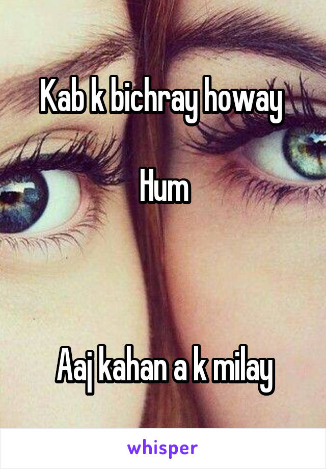 Kab k bichray howay 

Hum



Aaj kahan a k milay