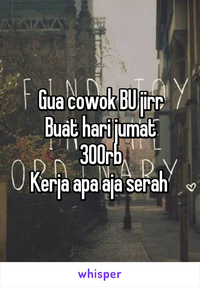 Gua cowok BU jirr
Buat hari jumat
300rb
Kerja apa aja serah 