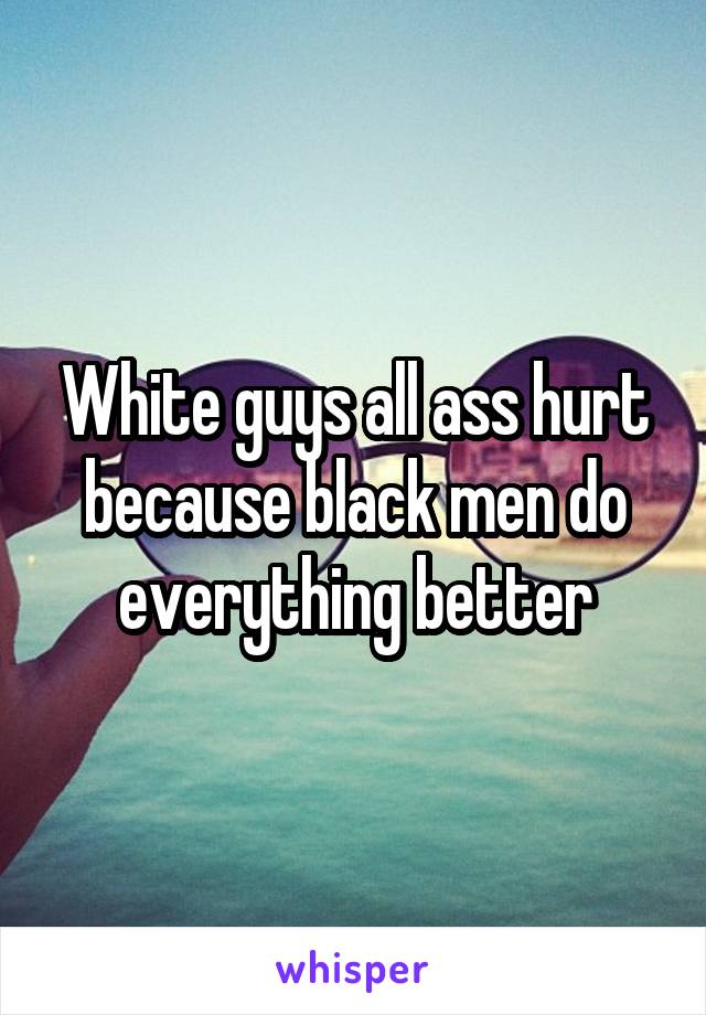 White guys all ass hurt because black men do everything better