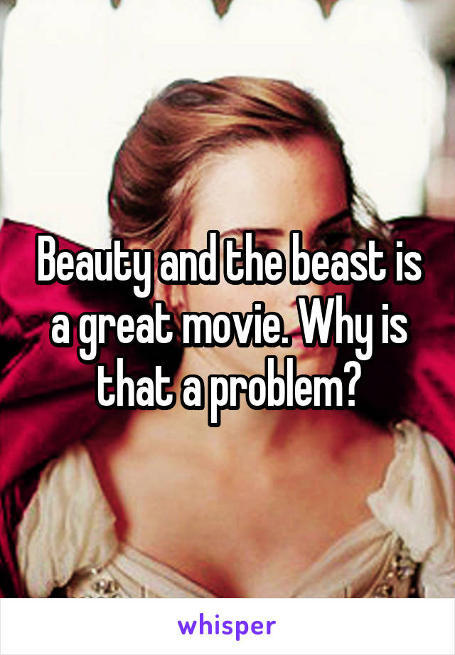 Beauty and the beast is a great movie. Why is that a problem?