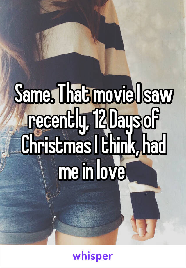 Same. That movie I saw recently, 12 Days of Christmas I think, had me in love 
