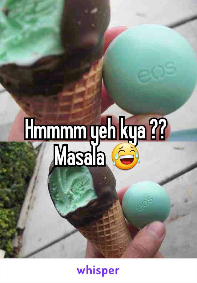 Hmmmm yeh kya ?? 
Masala 😂