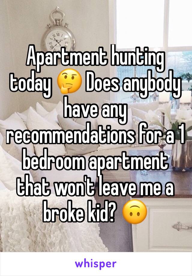 Apartment hunting today 🤔 Does anybody have any recommendations for a 1 bedroom apartment that won't leave me a broke kid? 🙃