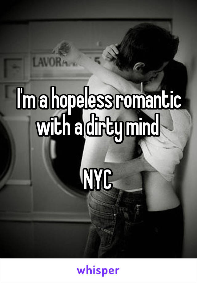 I'm a hopeless romantic with a dirty mind 

NYC 