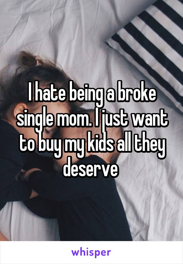 I hate being a broke single mom. I just want to buy my kids all they deserve 