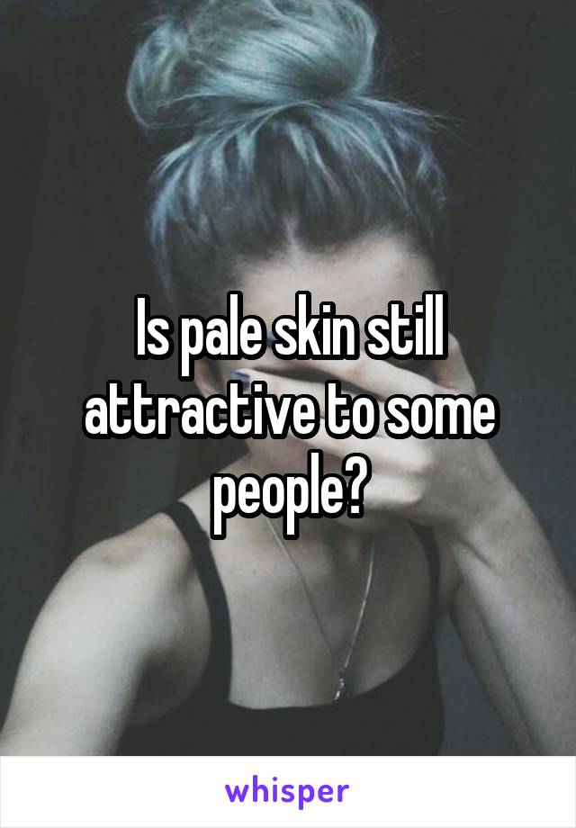 Is pale skin still attractive to some people?