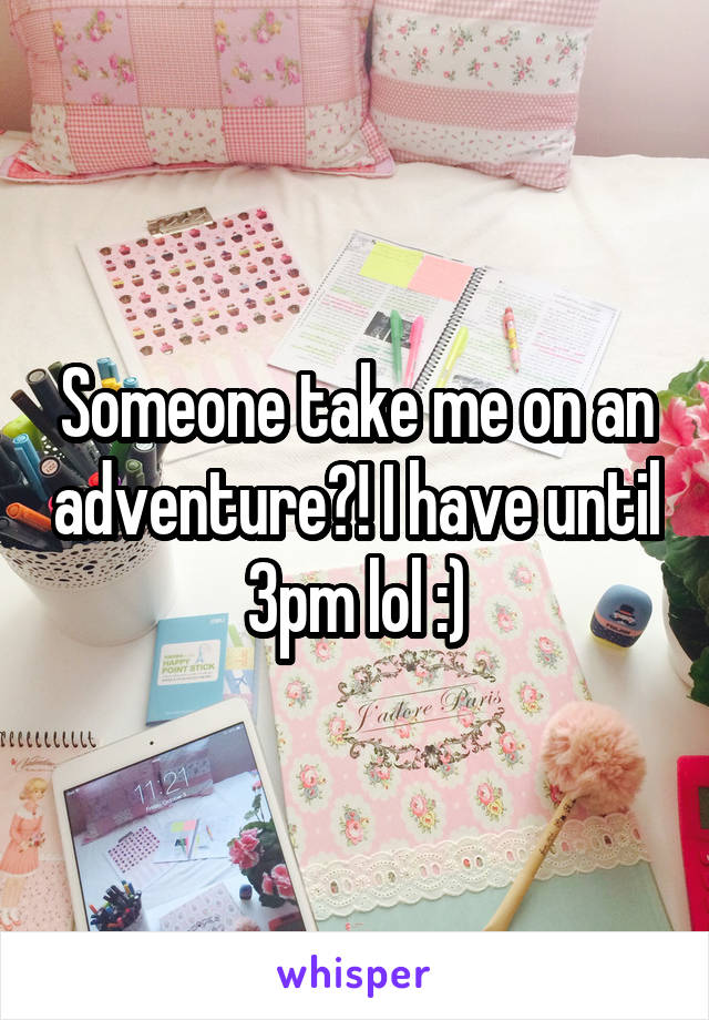 Someone take me on an adventure?! I have until 3pm lol :)