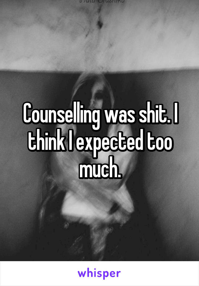 Counselling was shit. I think I expected too much.