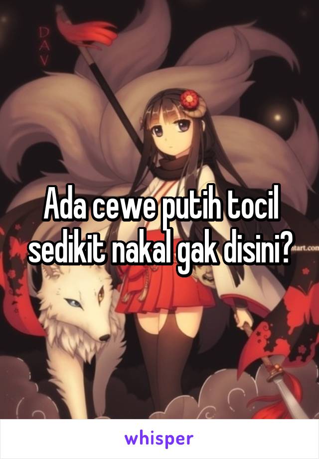 Ada cewe putih tocil sedikit nakal gak disini?