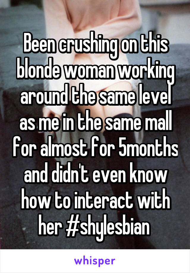 Been crushing on this blonde woman working around the same level as me in the same mall for almost for 5months and didn't even know how to interact with her #shylesbian 