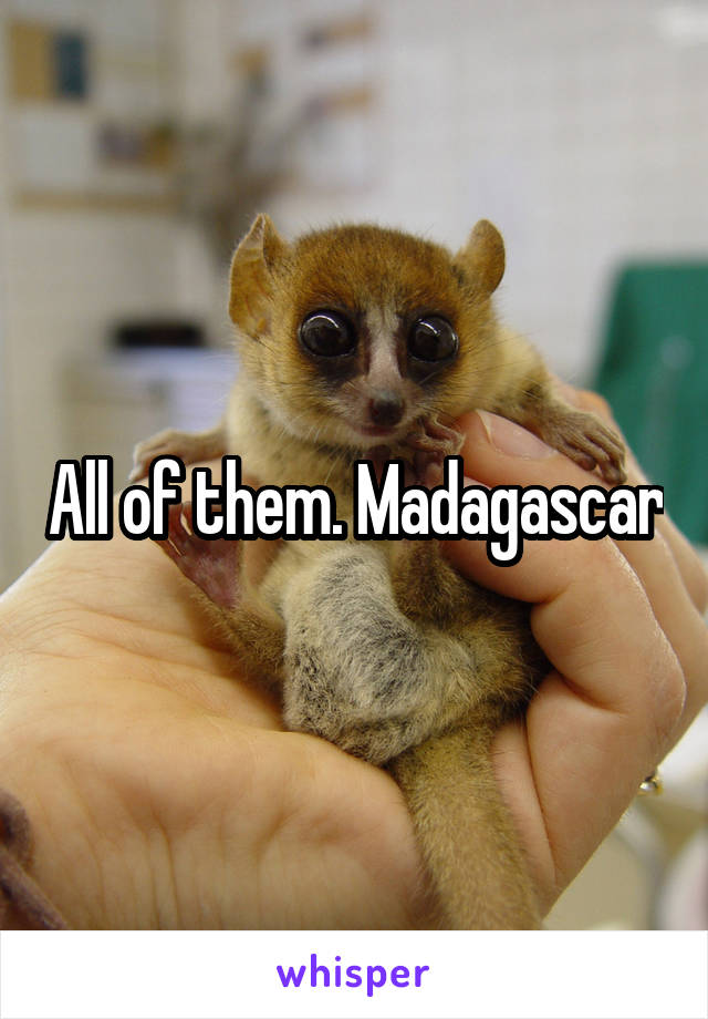 All of them. Madagascar