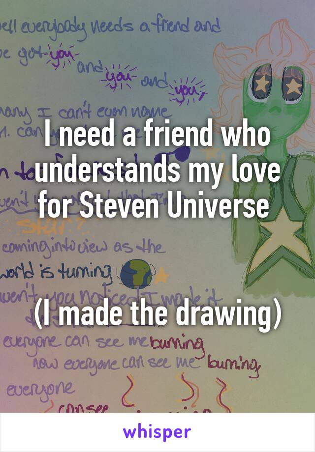 I need a friend who understands my love for Steven Universe 


(I made the drawing)