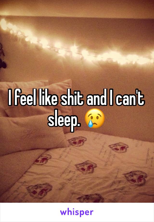 I feel like shit and I can't sleep. 😢