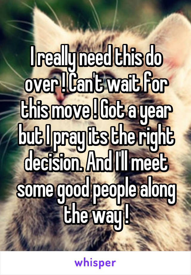 I really need this do over ! Can't wait for this move ! Got a year but I pray its the right decision. And I'll meet some good people along the way !