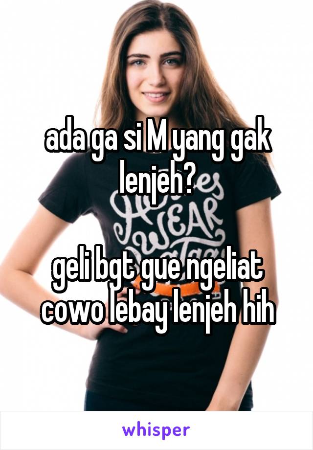 ada ga si M yang gak lenjeh?

geli bgt gue ngeliat cowo lebay lenjeh hih