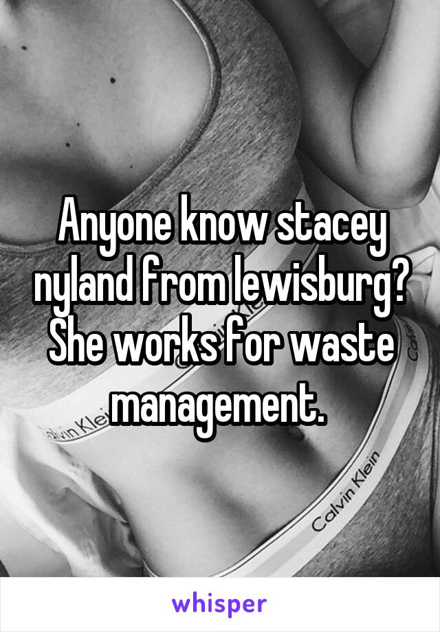 Anyone know stacey nyland from lewisburg? She works for waste management. 