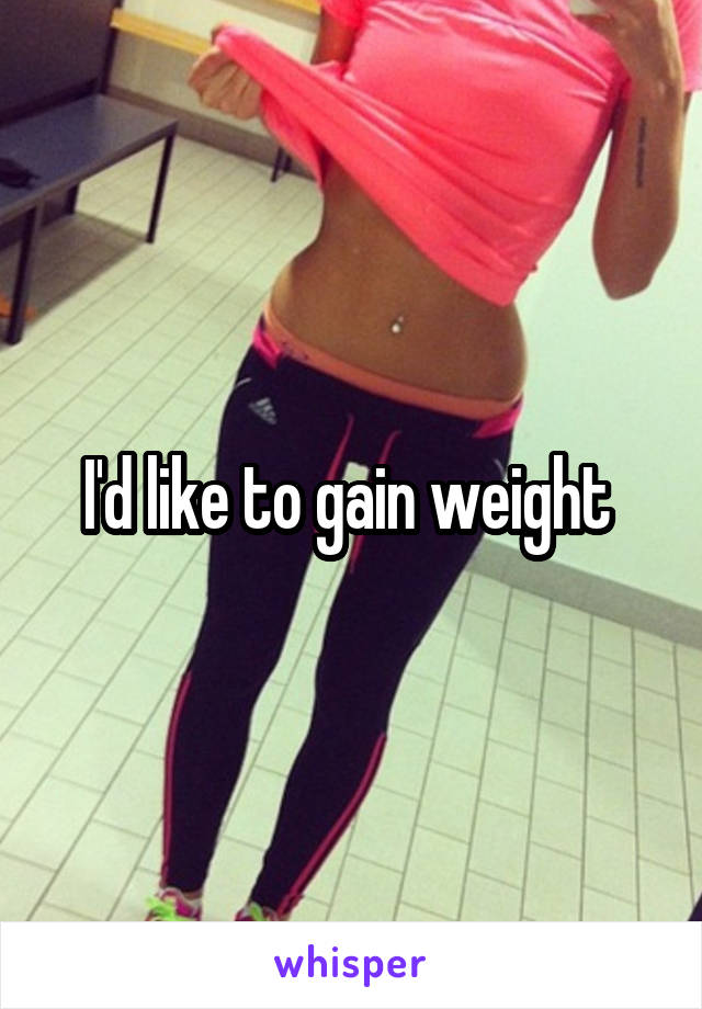 I'd like to gain weight 