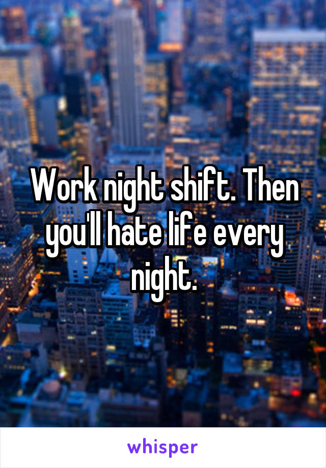 Work night shift. Then you'll hate life every night.